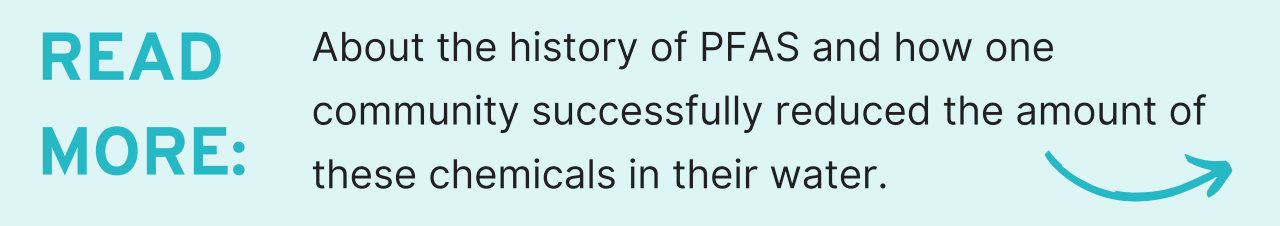 About the history of PFAS and how one community successfully reduced the amount of these chemicals in their water.