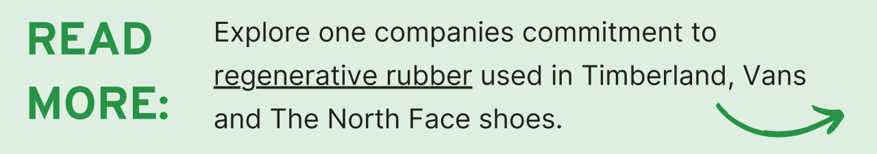 Read More: Explore one companies commitment to regenerative rubber used in Timberland, Vans and The North Face shoes.