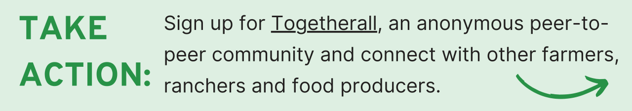 Take action: Sign up for Togetherall, an anonymous peer-to-peer community and connect with other farmers, ranchers and food producers.