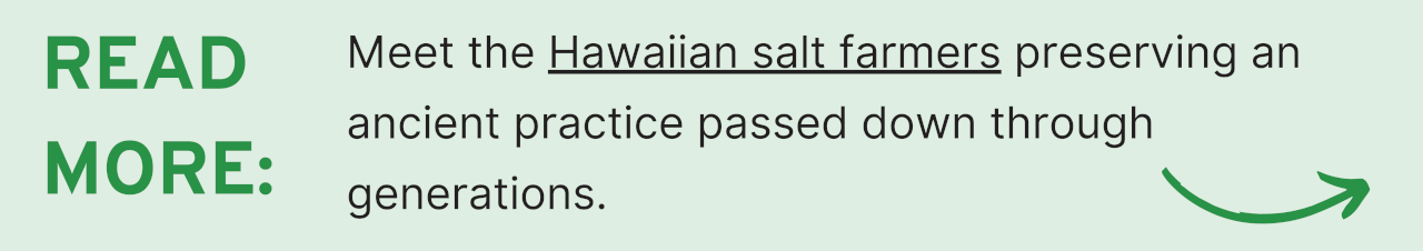 Read More: Meet the Hawaiian salt farmers preserving an ancient practice passed down through generations.