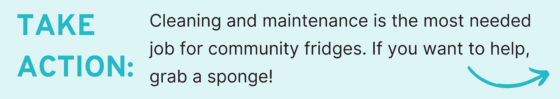 Take Action: Cleaning and maintenance is the most needed job for community fridges. If you want to help, grab a sponge!