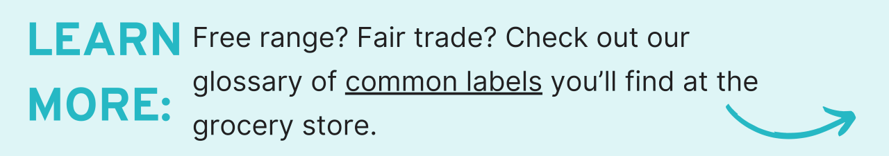 Learn More: Free range? Fair trade? Check out our glossary of common labels you’ll find at the grocery store.