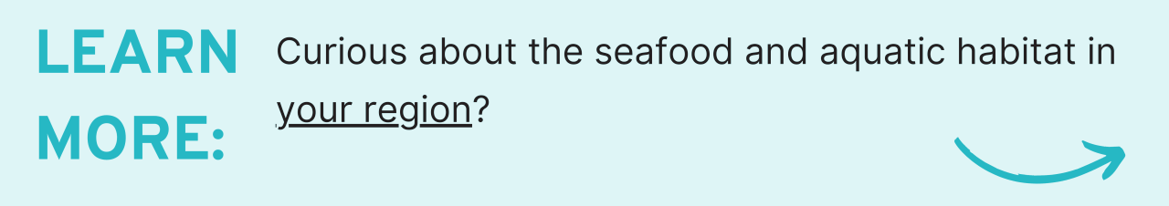 Learn more: Curious about your region's seafood and aquatic habitats?